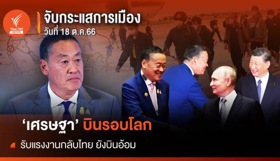 จับกระแสการเมือง 18 ต.ค.66 : 'เศรษฐา' บินรอบโลก  รับแรงงานไทยกลับยังบินอ้อม