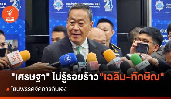 "เศรษฐา" ไม่รู้รอยร้าว "เฉลิม-ทักษิณ" โยนพรรคจัดการกันเอง