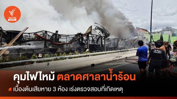 คุมได้แล้ว! ไฟไหม้ตลาดศาลาน้ำร้อน เบื้องต้นวอด 3 ห้อง