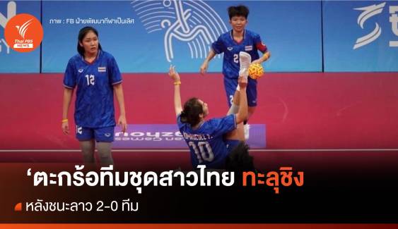 ตะกร้อสาวไทย ชนะลาว 2 - 0 ทีม ทะลุชิงชนะเลิศทีมชุดหญิง เอเชียนเกมส์