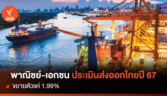 พาณิชย์-เอกชน ประเมินส่งออกไทยปี 67 ขยายตัวแค่ 1.99%