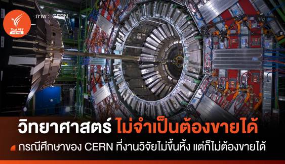 กรณีศึกษาของ CERN ที่วิทยาศาสตร์ไม่ต้องขายของได้