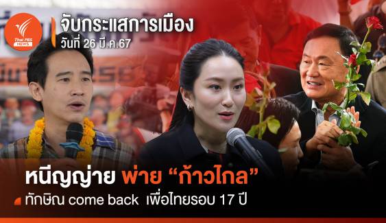 จับกระแสการเมืองวันที่ 26 มี.ค.67 หนี ญญ่าย พ่าย "ก้าวไกล" ทักษิณ Come back  เพื่อไทยรอบ 17 ปี 