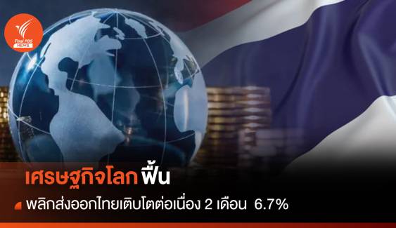 เศรษฐกิจโลกฟื้น พลิกส่งออกไทยเติบโตต่อเนื่อง 2 เดือน  6.7%