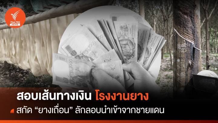 สอบเส้นทางเงินโรงงาน สกัด "ยางเถื่อน" ลักลอบนำเข้าจากชายแดน 