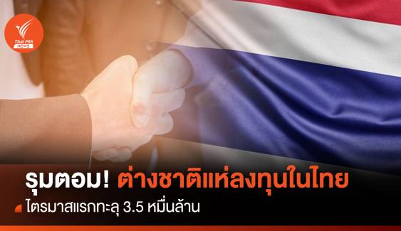 รุมตอม! ต่างชาติแห่ลงทุนในไทย ไตรมาสแรกทะลุ 3.5 หมื่นล้าน