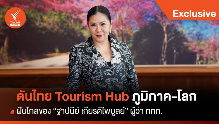 "ผู้ว่าททท." ฝันไกล ดันไทยก้าวสู่ Tourism Hub ภูมิภาค-โลก