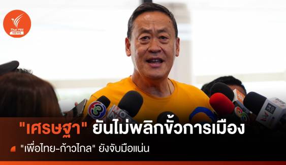 "เศรษฐา"  ปฏิเสธพลิกขั้วการเมือง "เพื่อไทย-ก้าวไกล" จับมือแน่น