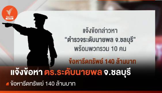 แจ้งจับ ตำรวจระดับนายพล จ.ชลบุรี เรียกรับเงิน 140 ล้านบาท 