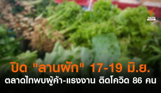 "ตลาดไท" ปิดฆ่าเชื้อลานผัก 3 วัน ผู้ค้า-แรงงานติดโควิด 86 คน