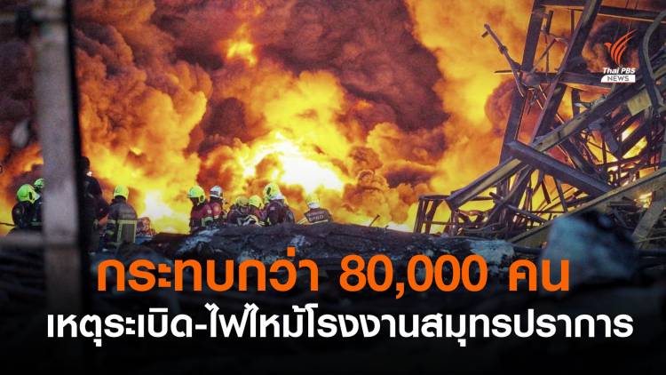 ผู้ว่าฯ สมุทรปราการ ชี้โรงงานระเบิด-ไฟไหม้ กระทบกว่า 80,000 คน