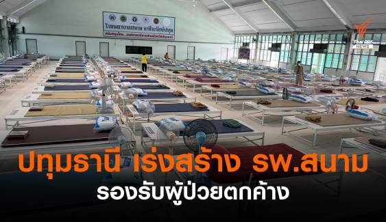  "ปทุมธานี" เร่งสร้าง รพ.สนาม รองรับผู้ป่วยตกค้าง