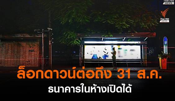 ศบค.ขยายล็อกดาวน์ถึง 31 ส.ค.- ให้ธนาคารในห้างฯเปิดได้ 