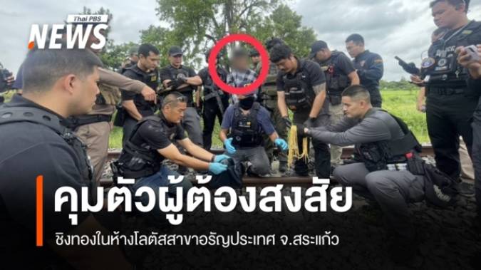 คุมตัวผู้ต้องสงสัยชิงทองในห้างฯโลตัสอรัญฯ พบของกลางถูกโยนทิ้งริมทางรถไฟ