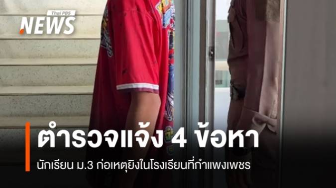 แจ้ง 4 ข้อหา "นักเรียน ม.3" ก่อเหตุยิงในโรงเรียนที่กำแพงเพชร