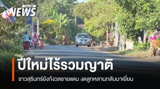 ปีใหม่ไร้รวมญาติ ชาวสุรินทร์ยังกังวลชายแดน ไม่ให้ลูกหลานกลับมาเยี่ยม