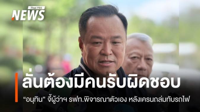 "อนุทิน" ลั่นต้องมีคนรับผิดชอบเครนถล่มทับรถไฟ จี้ผู้ว่าฯ รฟท.พิจารณาตัว