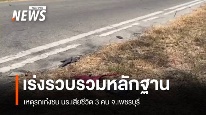 ตำรวจเร่งรวบรวมหลักฐาน เหตุเก๋งชน นร.เสียชีวิต 3 คน จ.เพชรบุรี