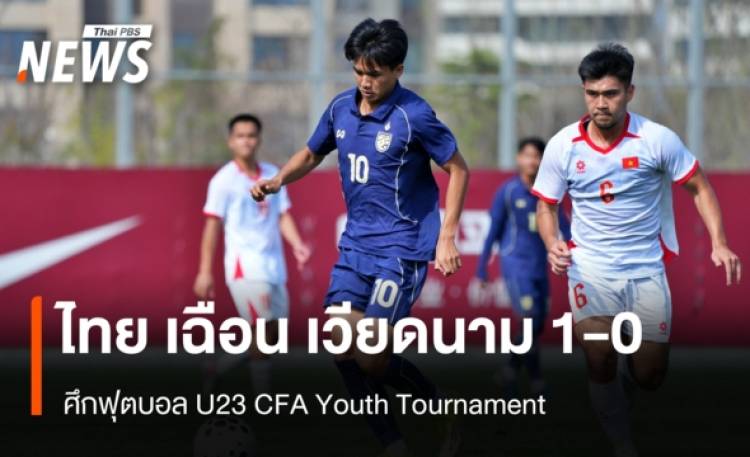ไทย เฉือน เวียดนาม 1-0 ศึกฟุตบอล U23 CFA Youth Tournament