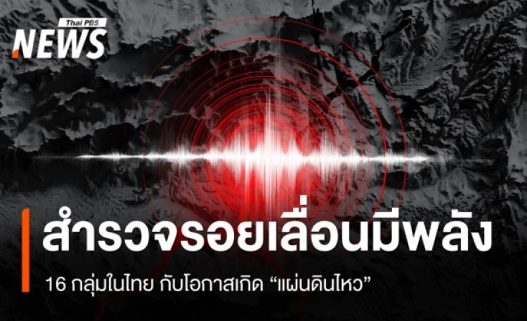 สำรวจรอยเลื่อนมีพลังในไทย ทั้ง 16 กลุ่ม และโอกาสเกิด 