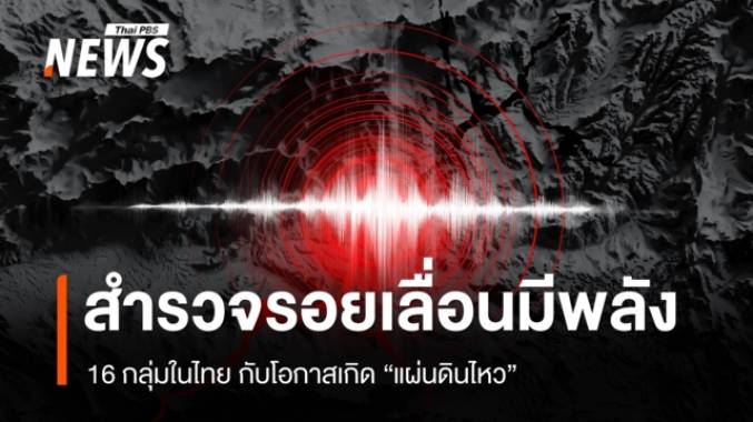 สำรวจรอยเลื่อนมีพลังในไทย ทั้ง 16 กลุ่ม และโอกาสเกิด "แผ่นดินไหว"