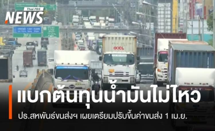 ปธ.สหพันธ์ขนส่งฯ เผยปรับขึ้นค่าขนส่ง 1 เม.ย.ลั่นแบกต้นทุนน้ำมันไม่ไหว