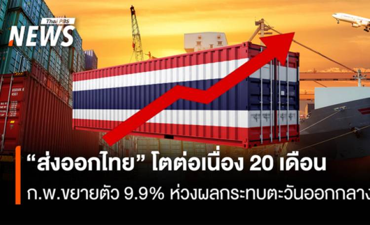 “ส่งออกไทย” โตต่อเนื่อง 20 เดือน  ก.พ.ขยายตัว9.9% ห่วงผลกระทบตะวันออกกลาง
