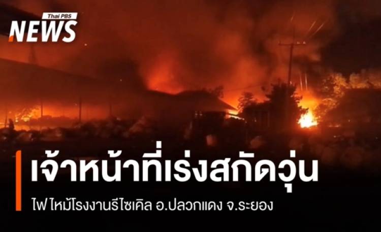 ไฟไหม้โรงงานรีไซเคิล อ.ปลวกแดง จ.ระยอง เจ้าหน้าที่เร่งสกัดวุ่น