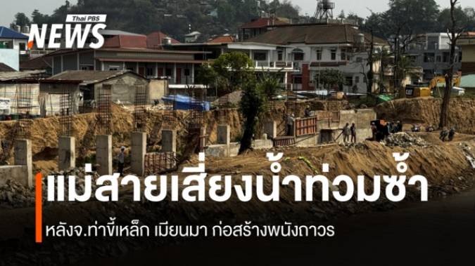 แม่สายเสี่ยงน้ำท่วมซ้ำ หลังจ.ท่าขี้เหล็ก เมียนมา ก่อสร้างพนังถาวร 