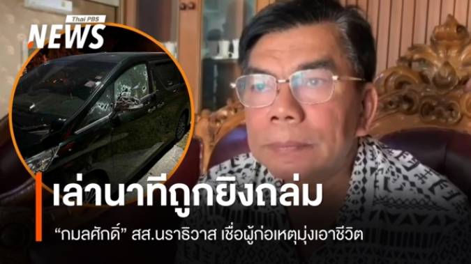 "กมลศักดิ์" สส.นราฯ เล่านาทีถูกยิงถล่มรถพรุน เชื่อมุ่งเอาชีวิต