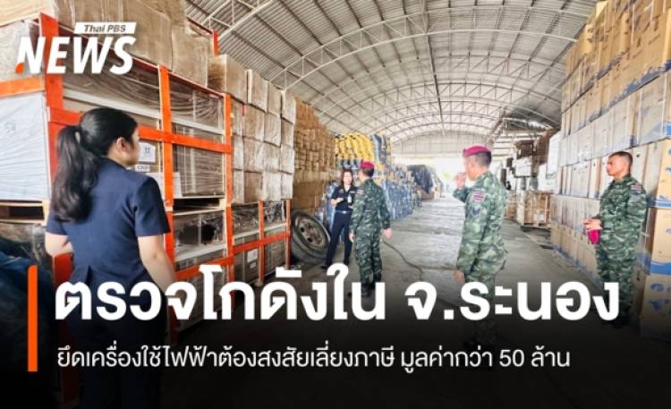 บุกตรวจโกดังใน จ.ระนอง ยึดเครื่องใช้ไฟฟ้าต้องสงสัยเลี่ยงภาษี มูลค่ากว่า 50 ล้าน