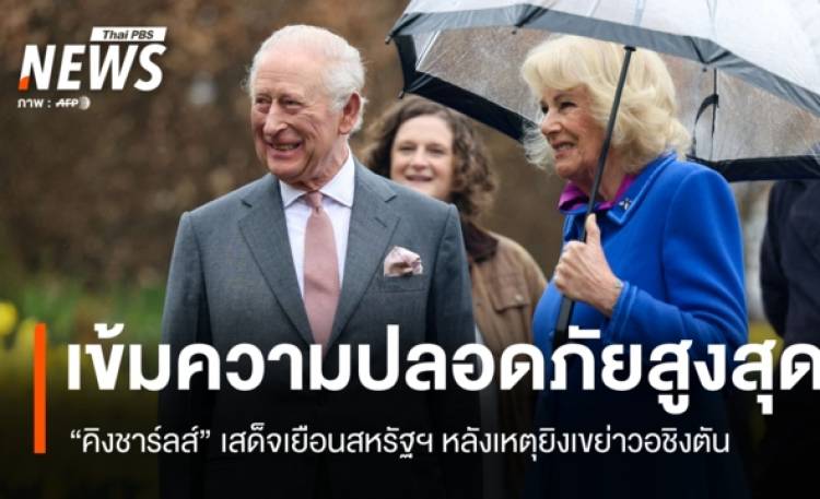 เข้มความปลอดภัยสูงสุด! คิงชาร์ลส์เยือนสหรัฐฯ หลังเหตุยิงเขย่าวอชิงตัน