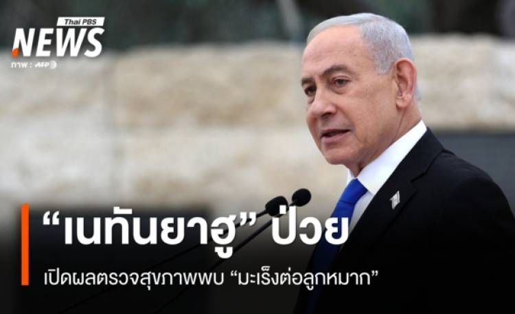“เนทันยาฮู” เปิดข้อมูล เป็น “มะเร็งต่อมลูกหมาก” หวั่นอิหร่านใช้เป็นประโยชน์ทางการเมือง