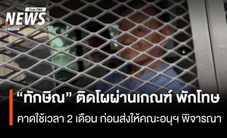 “ทักษิณ” ติดโผผ่านเกณ์ พักโทษ  คาดใช้เวลา 2 เดือน ก่อนส่งให้คณะอนุฯพิจารณา