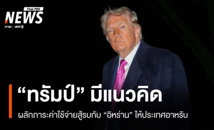“ทรัมป์” มีแนวคิดผลักภาระค่าสู้รบกับ “อิหร่าน” ให้ประเทศอาหรับรับผิดชอบ
