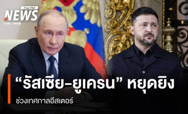 “รัสเซีย-ยูเครน” ประกาศ “หยุดยิง” ช่วงเทศกาลอีสเตอร์