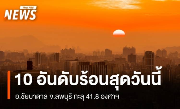 10 อันดับพื้นที่อุณหภูมิสูงสุดวันนี้ อ.ชัยบาดาล จ.ลพบุรี 41.8 องศาฯ