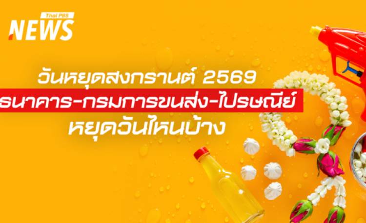 วันหยุดสงกรานต์ 2569 ธนาคาร - กรมการขนส่ง - ไปรษณีย์ หยุดวันไหนบ้าง
