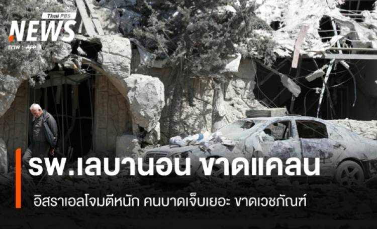 รพ.เลบานอน ขาดแคลน อิสราเอลโจมตีหนัก คนบาดเจ็บเยอะ ขาดเวชภัณฑ์