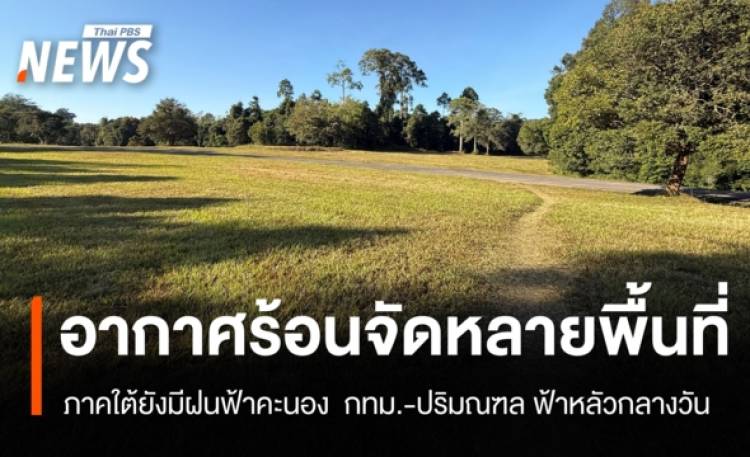 สภาพอากาศวันนี้ เหนือ-อีสาน-กลาง ร้อนจัดบางพื้นที่ ใต้ยังมีฝน