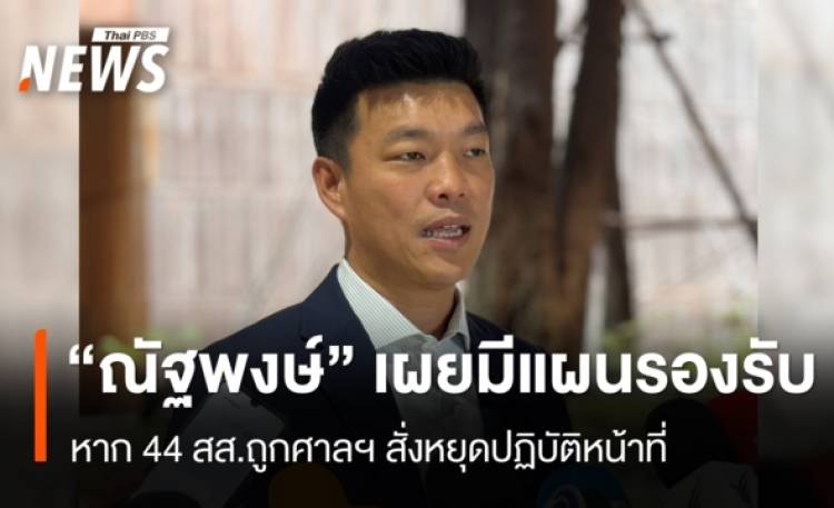 “ณัฐพงษ์” ยันมีแผนรองรับ หากศาลฯสั่ง 44 สส.หยุดปฏิบัติหน้าที่