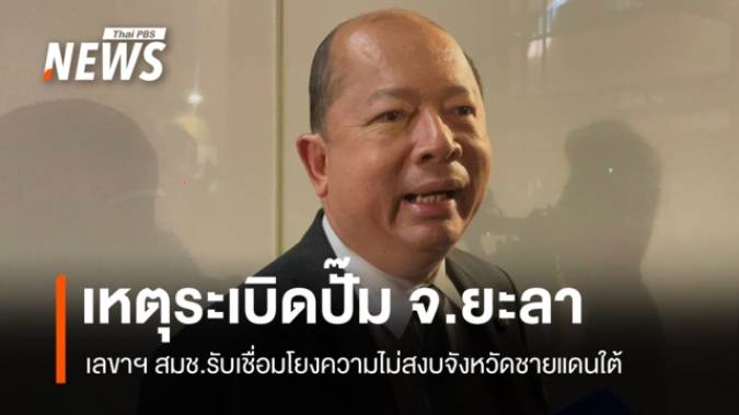 เลขาฯ สมช. รับเหตุระเบิดปั๊มน้ำมัน จ.ยะลา โยงความไม่สงบจังหวัดชายแดนใต้ 