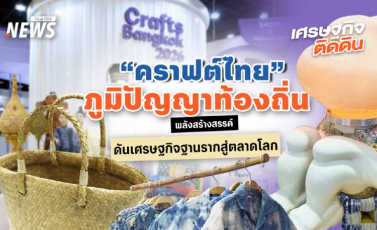 “คราฟต์ไทย”ภูมิปัญญาท้องถิ่น พลังสร้างสรรค์ ดันเศรษฐกิจฐานรา