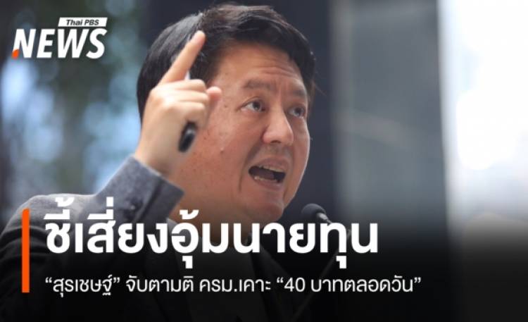 “สุรเชษฐ์” จับตามติ ครม.เคาะ “40 บาทตลอดวัน” ชี้เสี่ยงอุ้มนายทุน