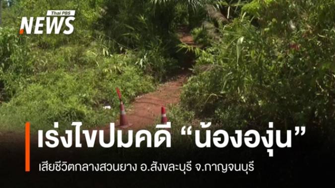 เร่งไขปมคดี "น้ององุ่น" อายุ 7 ขวบ เสียชีวิตกลางสวนยาง อ.สังขละบุรี