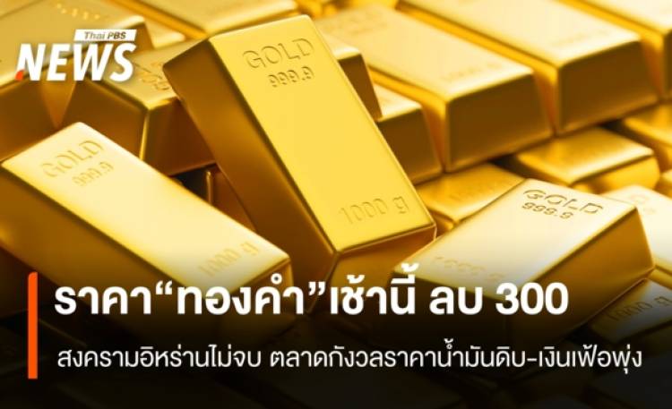 ราคา “ทองคำ” เช้านี้ ลบ 300 บาท สงครามสหรัฐ-อิหร่านไม่จบ ตลาดกังวลราคาน้ำมันดิบ-เงินเฟ้อพุ่ง