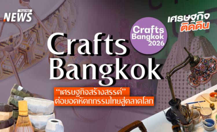Crafts Bangkok  “เศรษฐกิจสร้างสรรค์” ต่อยอดหัตถกรรมไทยสู่ตลาดโลก