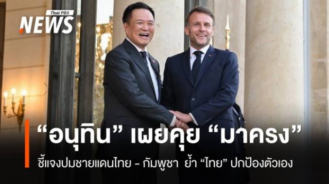 “อนุทิน” เผยคุย “มาครง” ชี้แจงปมชายแดนไทย - กัมพูชา ย้ำ “ไทย” ปกป้องตัวเอง