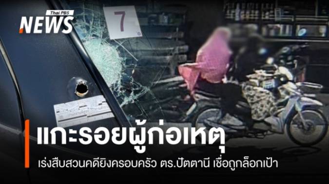 แกะรอยผู้ก่อเหตุยิงครอบครัว ตร.ปัตตานี สืบสวนเชื่อถูกล็อกเป้า