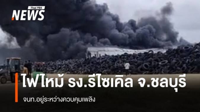 ไฟไหม้ รง.รีไซเคิล อ.บ้านบึง จ.ชลบุรี  - เร่งคุมเพลิง